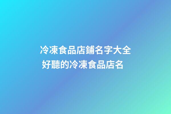冷凍食品店鋪名字大全 好聽的冷凍食品店名-第1張-店鋪起名-玄機派